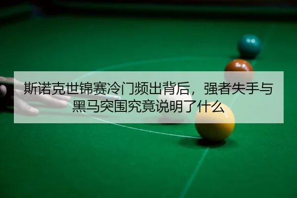 斯诺克世锦赛冷门频出背后，强者失手与黑马突围究竟说明了什么