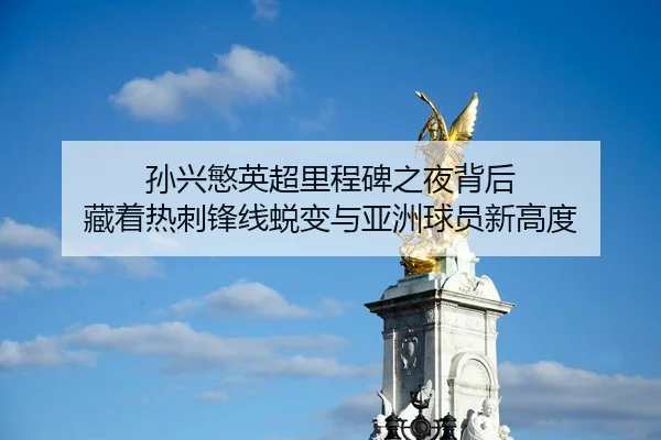 孙兴慜英超里程碑之夜背后 藏着热刺锋线蜕变与亚洲球员新高度